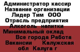 Администратор-кассир › Название организации ­ Лидер Тим, ООО › Отрасль предприятия ­ Алкоголь, напитки › Минимальный оклад ­ 36 000 - Все города Работа » Вакансии   . Калужская обл.,Калуга г.